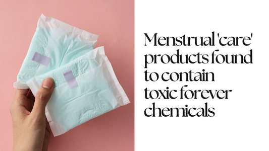 Menstrual 'Care' Products Contain Toxic Forever Chemicals
